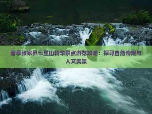 春季张家界七星山精华景点游览攻略：探寻自然奇观与人文美景