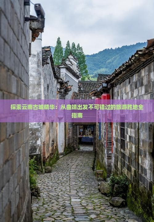 探索云南古城精华：从曲靖出发不可错过的旅游胜地全指南