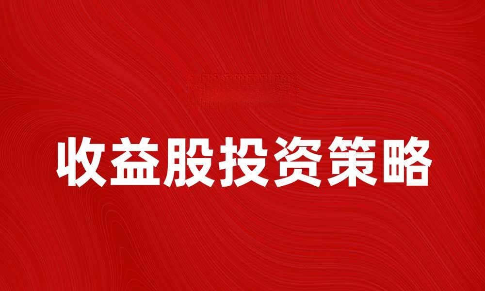 收益股投资指南：如何选择高回报股票