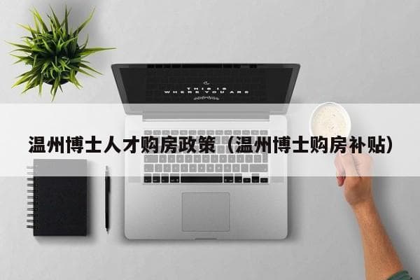 温州升级人才引进政策，博士可获百万级待遇