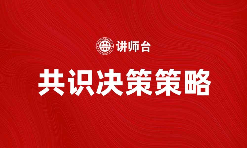 共识决策：提升团队协作与决策效率的关键策略