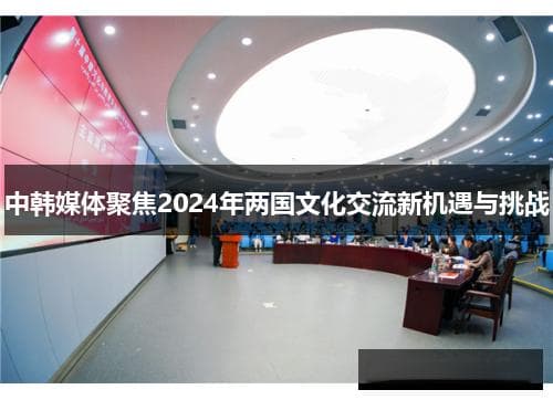 2024年中韩文化交流：机遇与挑战并存