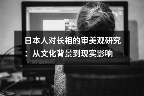 日本人对长相的审美观研究：从文化背景到现实影响