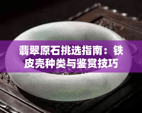 翡翠原石挑选指南：铁皮壳种类与鉴赏技巧
