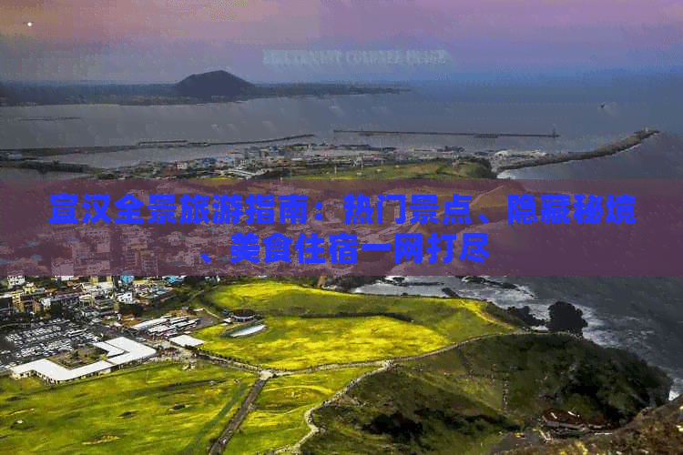 宣汉全景旅游指南：热门景点、隐藏秘境、美食住宿一网打尽