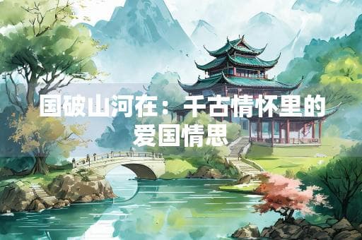 国破山河在：千古情怀里的爱国情思