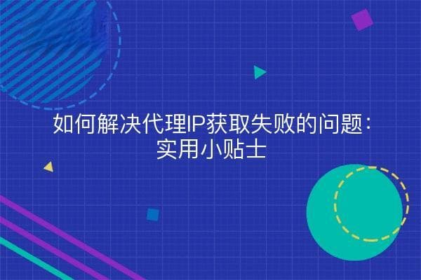 如何解决代理IP获取失败问题：实用指南