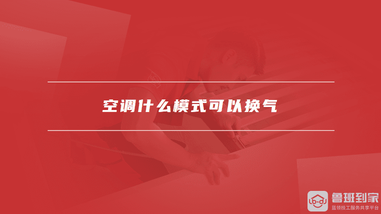 空调什么模式可以换气，如何正确使用空调的换气功能