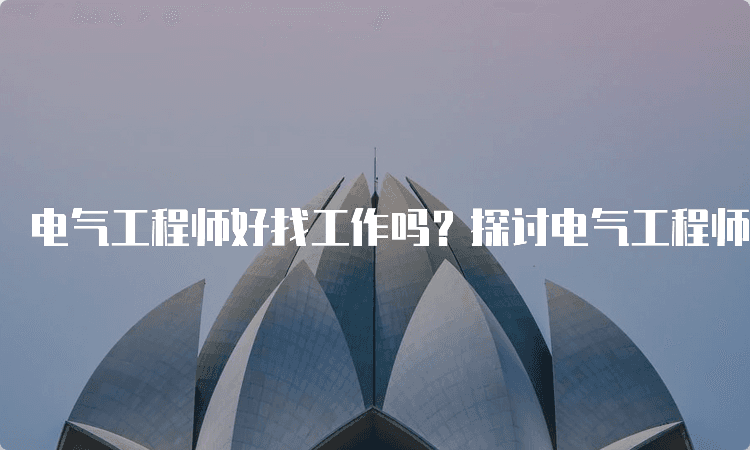 电气工程师好找工作吗？探讨电气工程师的就业前景