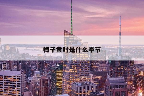 “梅子黄时”是什么季节？从《三衢道中》看初夏物候