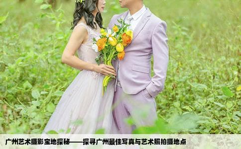 广州艺术摄影宝地探秘——探寻广州最佳写真与艺术照拍摄地点