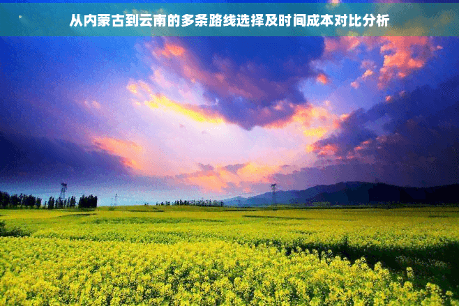 从内蒙古到云南的多条路线选择及时间成本对比分析