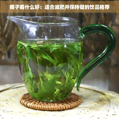 瘦子喝什么好：适合减肥并保持健康的饮品推荐