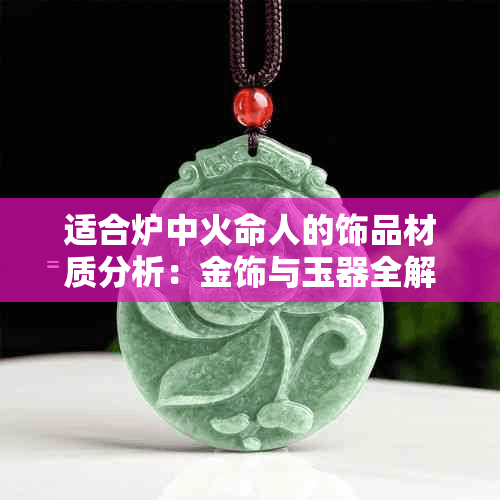 适合炉中火命人的饰品材质分析：金饰与玉器全解析