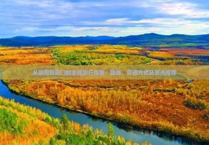 从襄阳到厦门的全程旅行指南：路线、交通方式及景点推荐