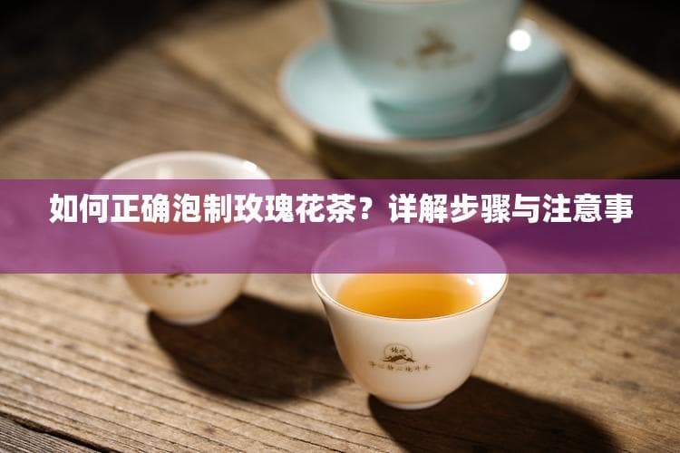 如何正确泡制玫瑰花茶？详解步骤与注意事项
