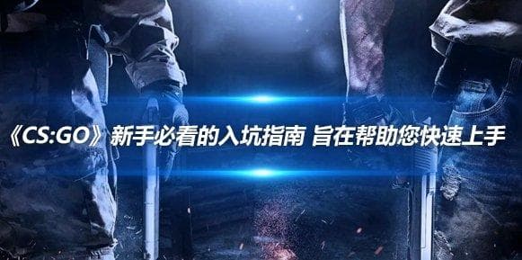 《CS:GO》新手必看的入坑指南 旨在帮助您快速上手