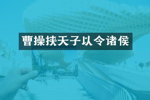 曹操挟天子以令诸侯：古代政治策略的深度解析