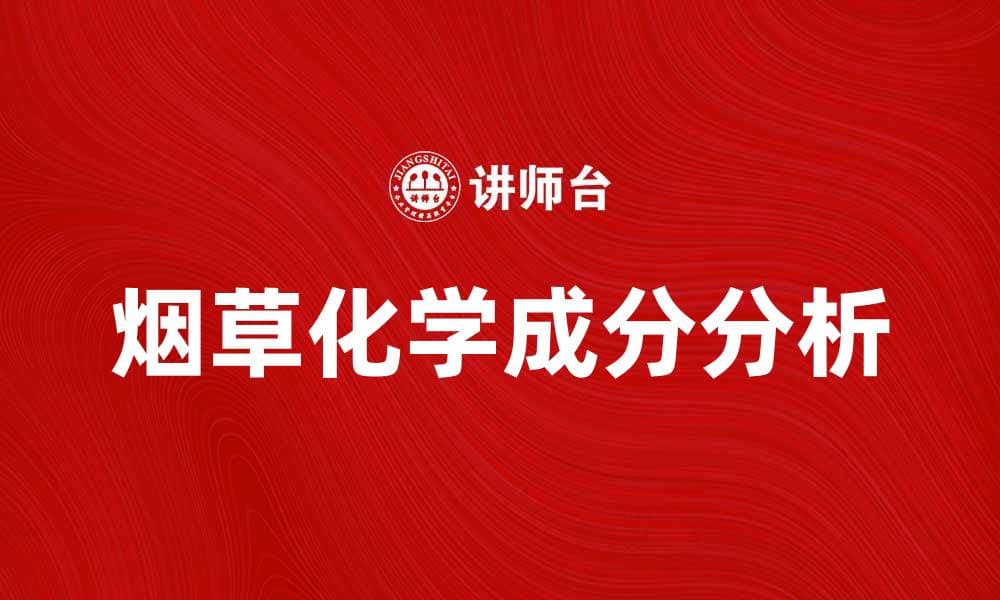 烟草化学的奥秘揭秘：影响健康的关键成分分析