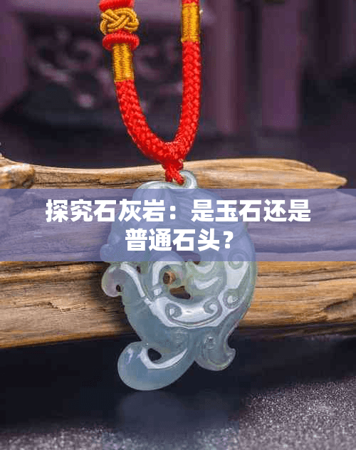 探究石灰岩：是玉石还是普通石头？