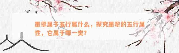 墨翠属于五行属什么，探究墨翠的五行属性，它属于哪一类？
