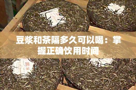 豆浆和茶隔多久可以喝：掌握正确饮用时间