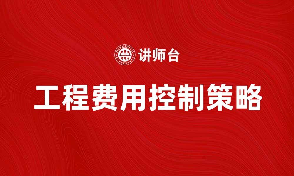 工程费用控制的重要性与实施策略解析