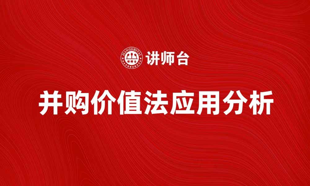 并购价值法在企业评估中的应用与分析