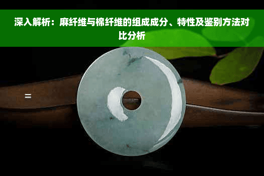 深入解析：麻纤维与棉纤维的组成成分、特性及鉴别方法对比分析