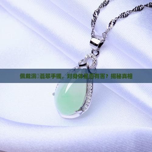劣质翡翠手镯暗藏健康隐患，选购时需擦亮眼睛