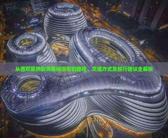 从西双版纳到黄果树瀑布的路程、交通方式及旅行建议全解析