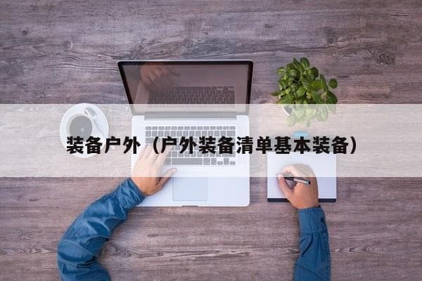 户外装备完全指南：从基本装备到知名品牌推荐