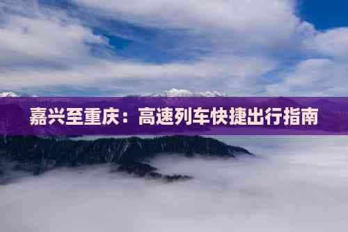 嘉兴至重庆：高速列车快捷出行指南