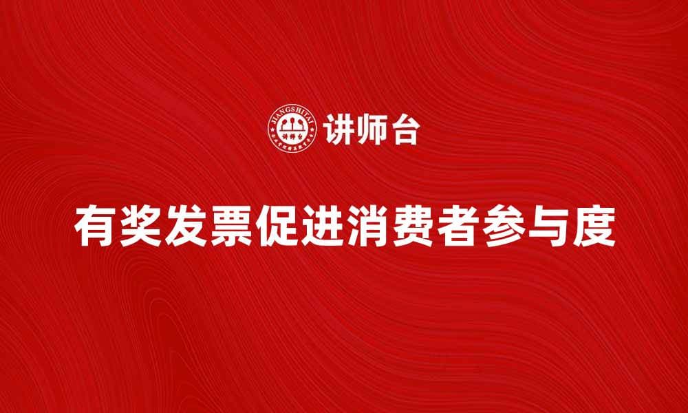 有奖发票如何提高消费者购物乐趣与参与度