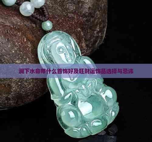 涧下水命带什么首饰好及旺财运饰品选择与忌讳