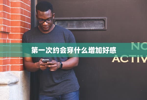 第一次约会穿什么增加好感