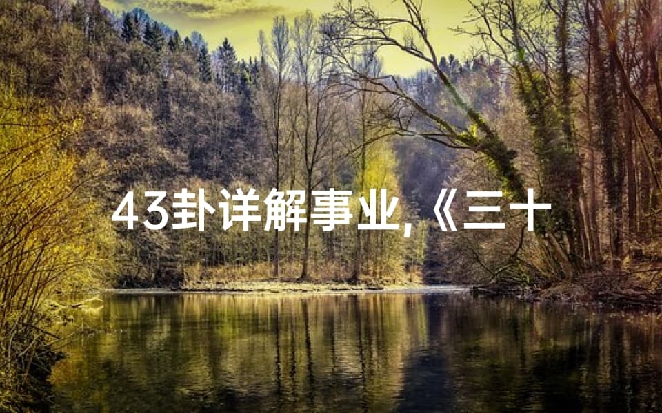 43卦详解事业,《三十四卦事业吉凶图解密：洞察运势的智慧钥匙》