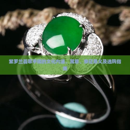 紫罗兰翡翠手镯的文化内涵、寓意、象征意义及选购指南