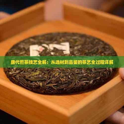唐代煎茶技艺：从选材到品鉴的茶艺全过程详解