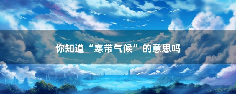 寒带气候：极地世界的独特生态系统