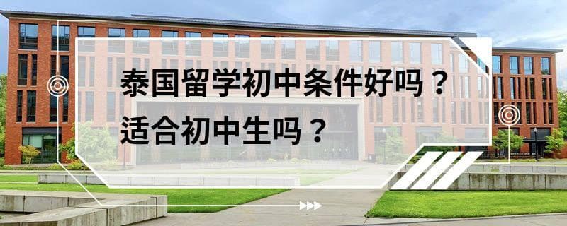 泰国留学初中条件好吗？适合初中生吗？