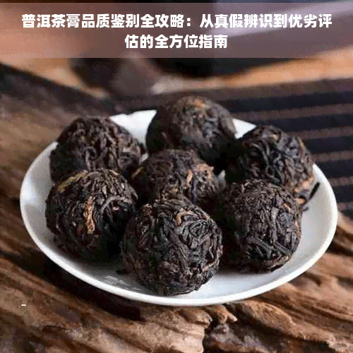 普洱茶膏品质鉴别全攻略：从真假辨识到优劣评估的全方位指南