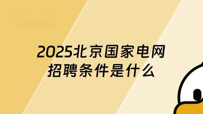 深度好文！带你了解2025北京国家电网招聘条件