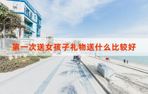 第一次送女孩子礼物送什么比较好？礼物选择与推荐