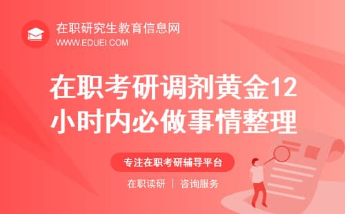 考研调剂黄金12小时内必做事项：在职研考生必看！