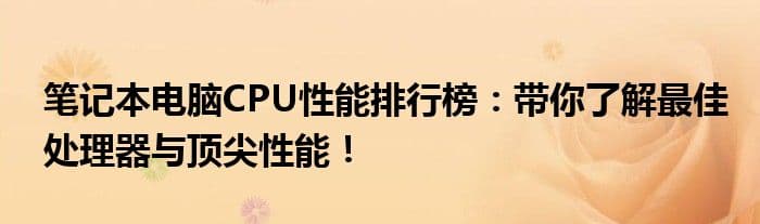 笔记本电脑CPU性能排行榜：带你了解最佳处理器与顶尖性能！