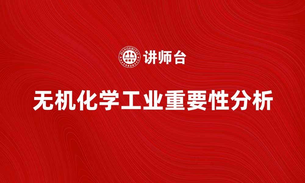 无机化学工业在现代制造业中的重要性分析
