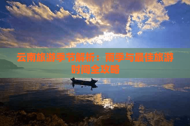 云南旅游季节解析：雨季与更佳旅游时间全攻略
