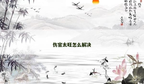 八字命理：伤官太旺的四大解决方案