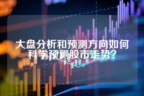 大盘分析和预测方向如何科学预测股市走势？